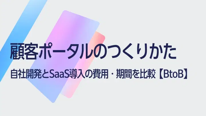 顧客ポータルの作り方｜自社開発とSaaS導入の費用・期間を比較【BtoB】